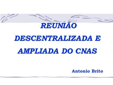 REUNIÃO DESCENTRALIZADA E AMPLIADA DO CNAS Antonio Brito.
