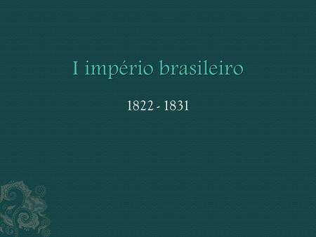 I império brasileiro 1822 - 1831.