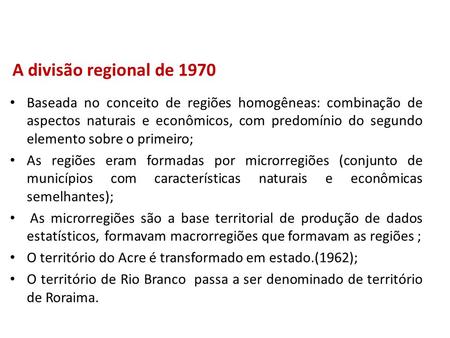 A divisão regional de 1970 Baseada no conceito de regiões homogêneas: combinação de aspectos naturais e econômicos, com predomínio do segundo elemento.
