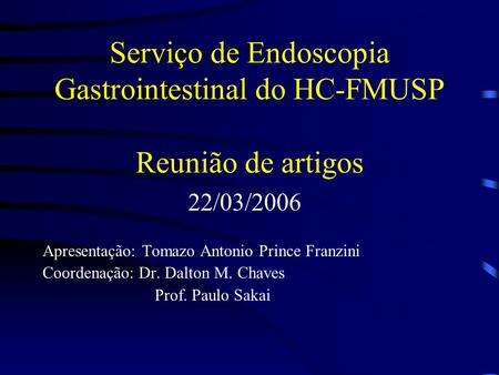Serviço de Endoscopia Gastrointestinal do HC-FMUSP Reunião de artigos 22/03/2006 Apresentação: Tomazo Antonio Prince Franzini Coordenação: Dr. Dalton M.