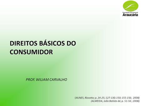 DIREITOS BÁSICOS DO CONSUMIDOR PROF. WILIAM CARVALHO (NUNES, Rizzatto; p. 24-25; 127-130; 150; 155-156; 2008) (ALMEIDA, João Batista de; p. 51-56 ; 2008)