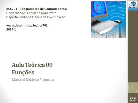 BCC701 2012/01 Aula Teórica 09 Funções Material Didático Proposto. 1 BCC701 – Programação de Computadores I Universidade Federal de Ouro Preto Departamento.