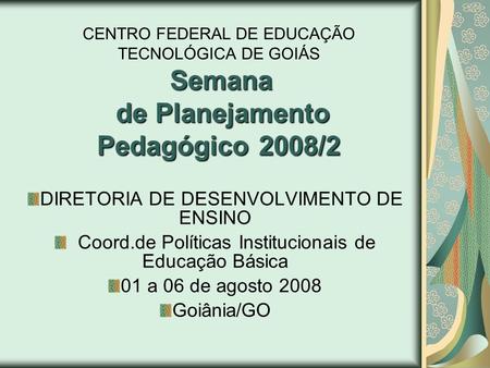 Semana de Planejamento Pedagógico 2008/2 CENTRO FEDERAL DE EDUCAÇÃO TECNOLÓGICA DE GOIÁS Semana de Planejamento Pedagógico 2008/2 DIRETORIA DE DESENVOLVIMENTO.