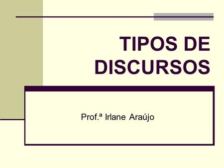 TIPOS DE DISCURSOS Prof.ª Irlane Araújo.