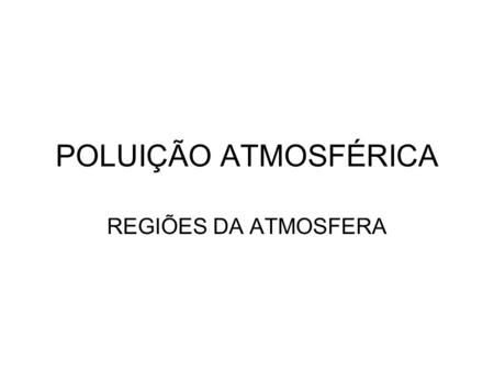 POLUIÇÃO ATMOSFÉRICA REGIÕES DA ATMOSFERA.