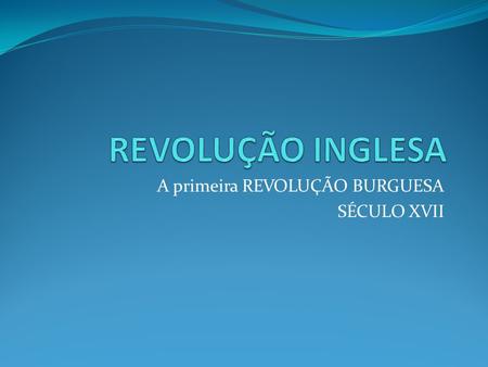 A primeira REVOLUÇÃO BURGUESA SÉCULO XVII
