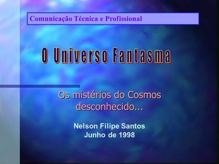 Os mistérios do Cosmos desconhecido... Nelson Filipe Santos Junho de 1998 Comunicação Técnica e Profissional.