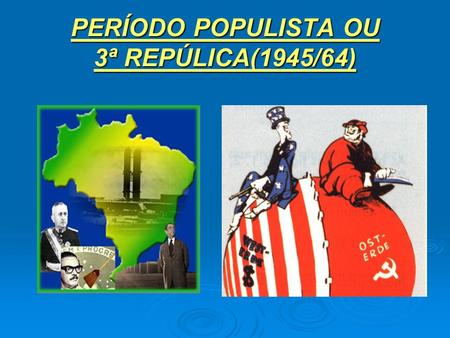 PERÍODO POPULISTA OU 3ª REPÚLICA(1945/64)
