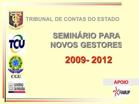 SEMINÁRIO PARA NOVOS GESTORES 2009- 2012 TRIBUNAL DE CONTAS DO ESTADO CGU APOIO.
