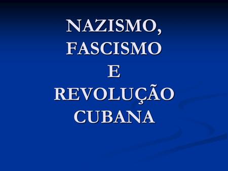 NAZISMO, FASCISMO E REVOLUÇÃO CUBANA