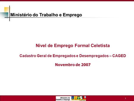 1 Nível de Emprego Formal Celetista Cadastro Geral de Empregados e Desempregados – CAGED Novembro de 2007 Ministério do Trabalho e Emprego.