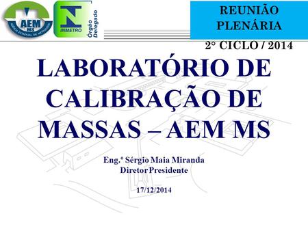 Marca do evento LABORATÓRIO DE CALIBRAÇÃO DE MASSAS – AEM MS Eng.º Sérgio Maia Miranda Diretor Presidente 17/12/2014 REUNIÃO PLENÁRIA 2° CICLO / 2014.