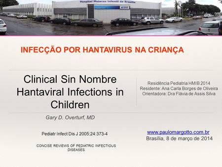 Gary D. Overturf, MD Clinical Sin Nombre Hantaviral Infections in Children Pediatr Infect Dis J 2005;24:373-4 CONCISE REVIEWS OF PEDIATRIC INFECTIOUS DISEASES.