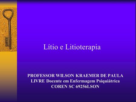 Lítio e Litioterapia PROFESSOR WILSON KRAEMER DE PAULA LIVRE Docente em Enfermagem Psiquiátrica COREN SC 69256LSON.