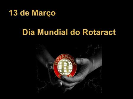 13 de Março Dia Mundial do Rotaract.