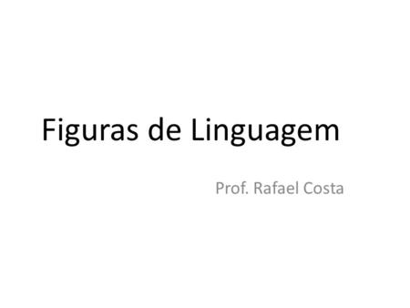 Figuras de Linguagem Prof. Rafael Costa.