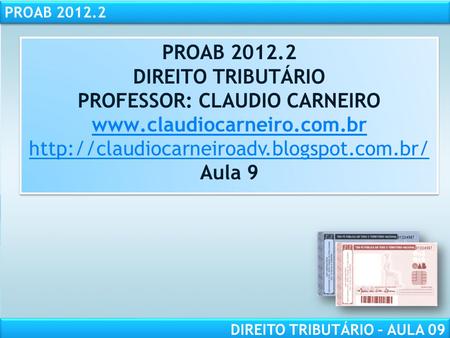 PROAB 2012.2 DIREITO TRIBUTÁRIO – AULA 09 PROAB 2012.2 DIREITO TRIBUTÁRIO PROFESSOR: CLAUDIO CARNEIRO
