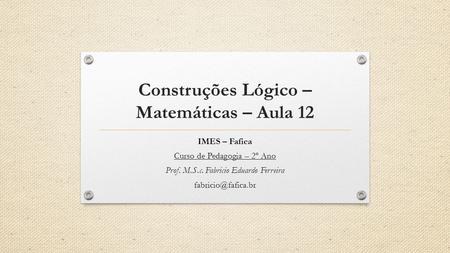 Construções Lógico –Matemáticas – Aula 12