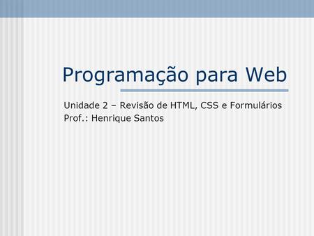 Unidade 2 – Revisão de HTML, CSS e Formulários Prof.: Henrique Santos