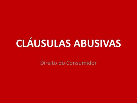 CLÁUSULAS ABUSIVAS Direito do Consumidor.