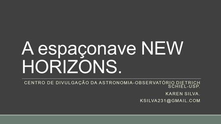 A espaçonave NEW HORIZONS. CENTRO DE DIVULGAÇÃO DA ASTRONOMIA-OBSERVATÓRIO DIETRICH SCHIEL-USP. KAREN SILVA.