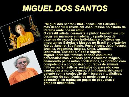 MIGUEL DOS SANTOS Miguel dos Santos (1944) nasceu em Caruaru-PE mas desde 1960 reside em João Pessoa no estado da Paraíba onde possui ateliê. O versátil.