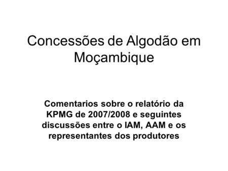 Concessões de Algodão em Moçambique Comentarios sobre o relatório da KPMG de 2007/2008 e seguintes discussões entre o IAM, AAM e os representantes dos.
