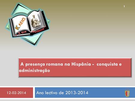 Ano lectivo de 2013-2014 12-02-2014 1 A presença romana na Hispânia - conquista e administração.