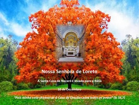 Nossa Senhora de Loreto A Santa Casa de Nazaré é levada para a Itália 10 de Dezembro “Pois minha casa chamar-se-á Casa de Orações para todos os povos”