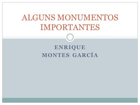 ENRIQUE MONTES GARCÍA ALGUNS MONUMENTOS IMPORTANTES.