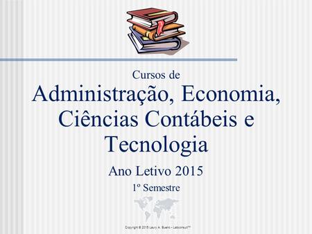 Cursos de Administração, Economia, Ciências Contábeis e Tecnologia Ano Letivo 2015 1º Semestre Copyright © 2015 Laury A. Bueno Labconsult™
