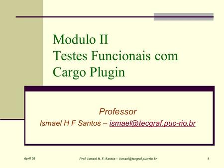 April 05 Prof. Ismael H. F. Santos - 1 Modulo II Testes Funcionais com Cargo Plugin Professor Ismael H F Santos –