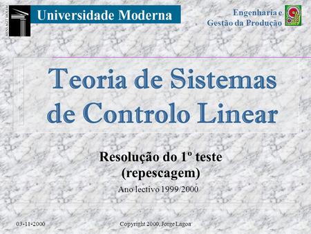 Engenharia e Gestão da Produção Teoria de Sistemas de Controlo Linear 03-11-2000Copyright 2000, Jorge Lagoa Ano lectivo 1999/2000 Resolução do 1º teste.
