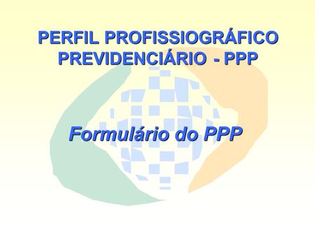 PERFIL PROFISSIOGRÁFICO PREVIDENCIÁRIO - PPP