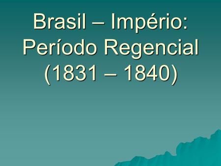 Brasil – Império: Período Regencial (1831 – 1840)