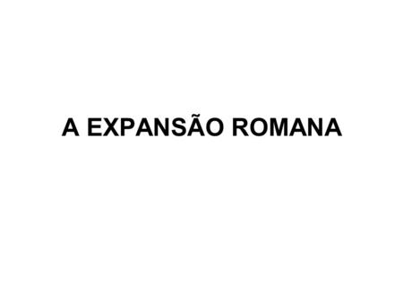 A EXPANSÃO ROMANA.