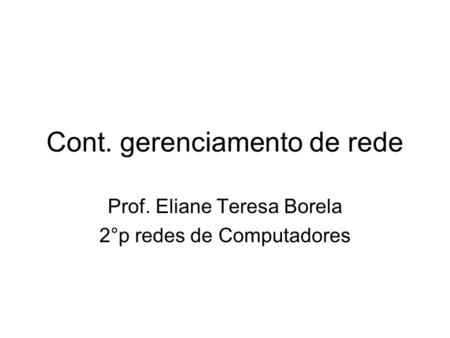 Cont. gerenciamento de rede Prof. Eliane Teresa Borela 2°p redes de Computadores.