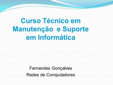 Curso Técnico em Manutenção e Suporte em Informática Fernandes Gonçalves Redes de Computadores.
