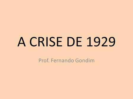 A CRISE DE 1929 Prof. Fernando Gondim.