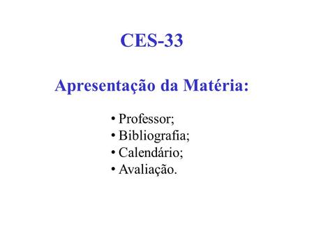 CES-33 Apresentação da Matéria: Professor; Bibliografia; Calendário; Avaliação.
