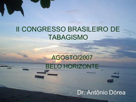 II CONGRESSO BRASILEIRO DE TABAGISMO AGOSTO/2007 BELO HORIZONTE Dr. Antônio Dórea.