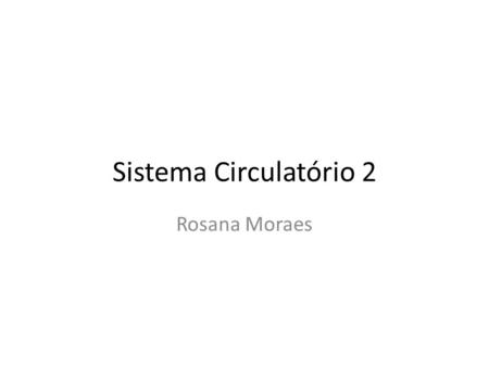 Sistema Circulatório 2 Rosana Moraes.