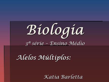 Biologia 3ª série – Ensino Médio Alelos Múltiplos: Katia Barletta.