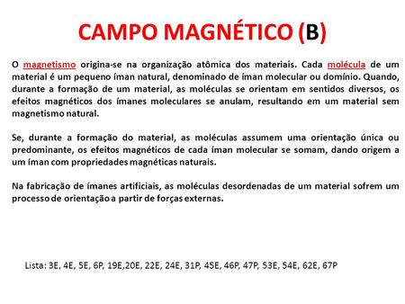 CAMPO MAGNÉTICO (B) O magnetismo origina-se na organização atômica dos materiais. Cada molécula de um material é um pequeno íman natural, denominado de.