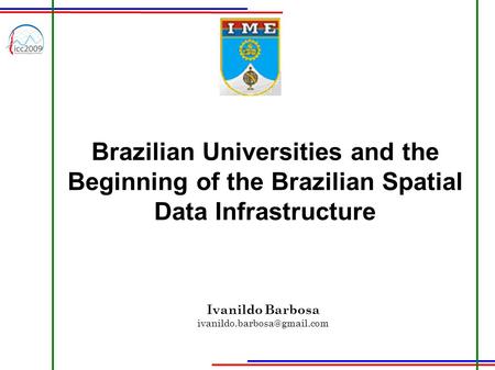 Ivanildo Barbosa ivanildo.barbosa@gmail.com Brazilian Universities and the Beginning of the Brazilian Spatial Data Infrastructure Ivanildo Barbosa ivanildo.barbosa@gmail.com.