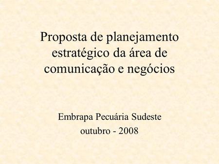 Proposta de planejamento estratégico da área de comunicação e negócios Embrapa Pecuária Sudeste outubro - 2008.