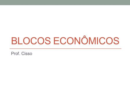 Blocos econômicos Prof. Cisso.