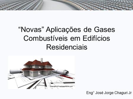 “Novas” Aplicações de Gases Combustíveis em Edifícios Residenciais Eng° José Jorge Chaguri Jr.