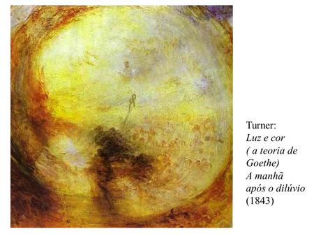 Turner: Luz e cor ( a teoria de Goethe) A manhã após o dilúvio (1843)