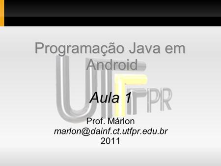Programação Java em Android Aula 1 Prof. Márlon 2011.